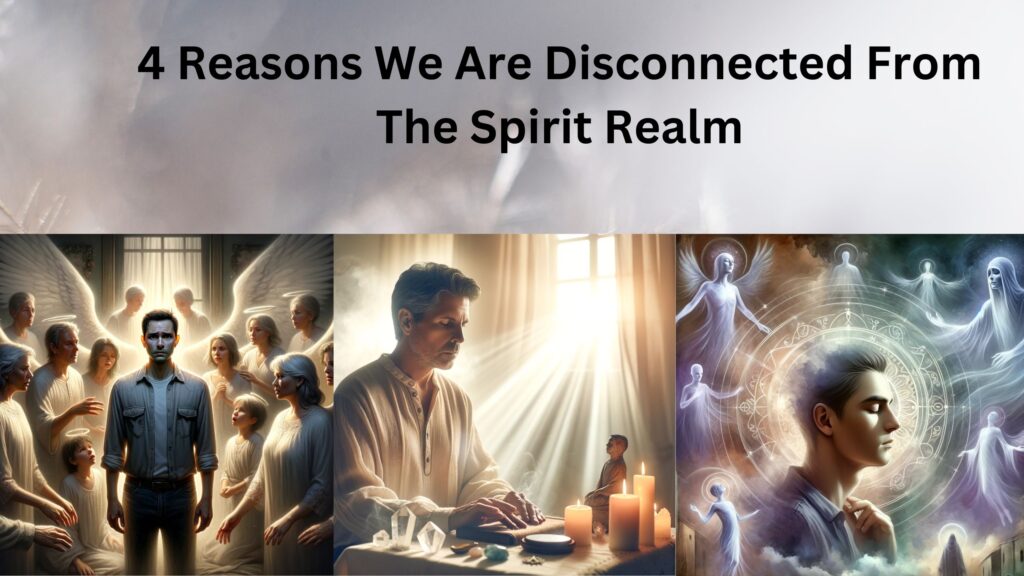 4 Reasons We Are Disconnected From The Spirit Realm