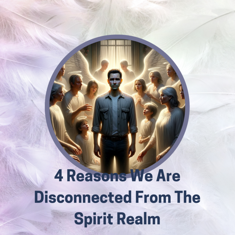Four Reasons We Are Disconnected From The Spirit Realm